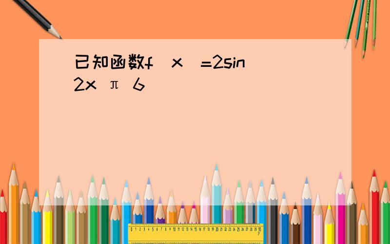 已知函数f(x)=2sin(2x π 6)