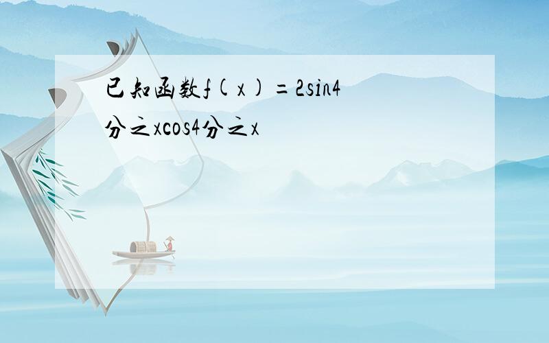 已知函数f(x)=2sin4分之xcos4分之x