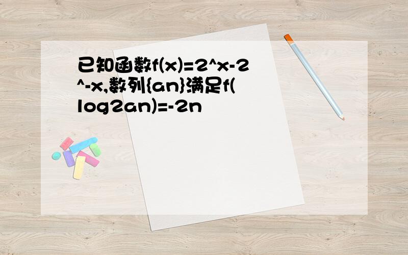 已知函数f(x)=2^x-2^-x,数列{an}满足f(log2an)=-2n