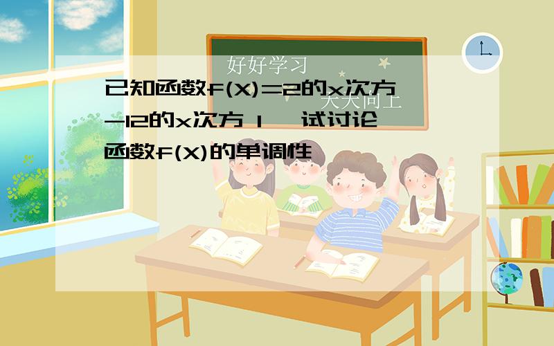 已知函数f(X)=2的x次方-12的x次方 1 ,试讨论函数f(X)的单调性