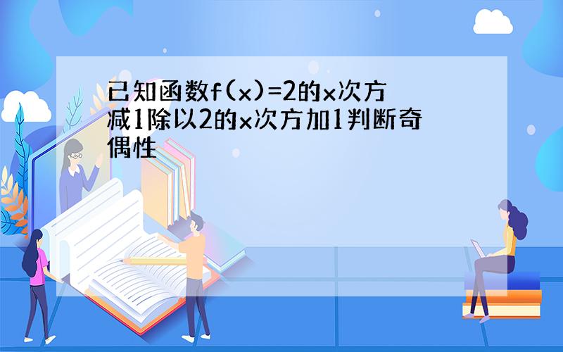 已知函数f(x)=2的x次方减1除以2的x次方加1判断奇偶性