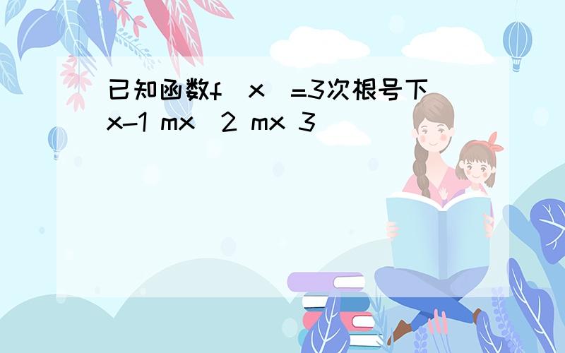 已知函数f(x)=3次根号下x-1 mx^2 mx 3