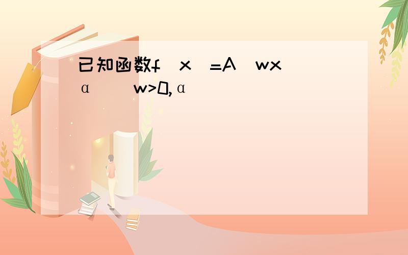 已知函数f(x)=A(wx α)(w>0,α