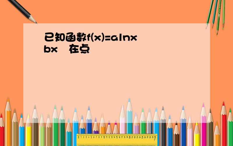 已知函数f(x)=alnx bx²在点