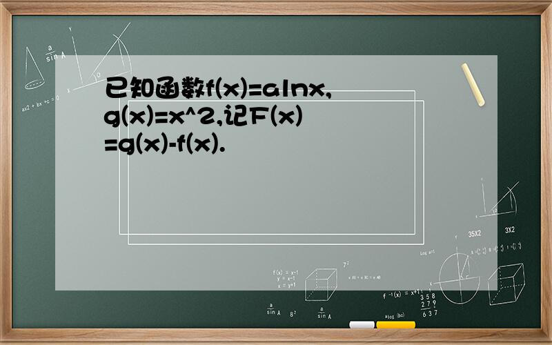 已知函数f(x)=alnx,g(x)=x^2,记F(x)=g(x)-f(x).