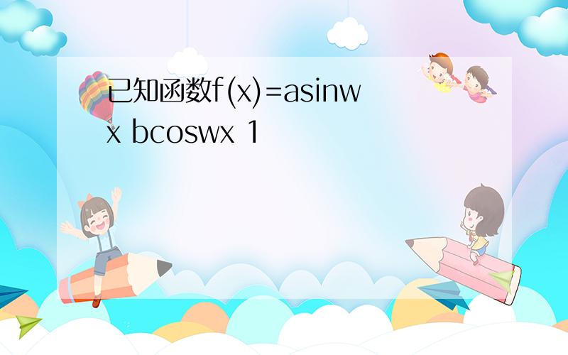 已知函数f(x)=asinwx bcoswx 1