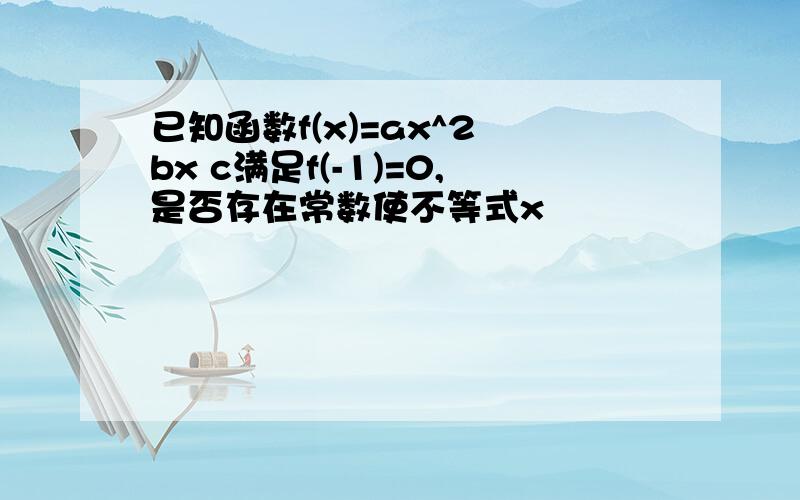 已知函数f(x)=ax^2 bx c满足f(-1)=0,是否存在常数使不等式x