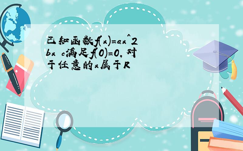 已知函数f(x)=ax^2 bx c满足f(0)=0,对于任意的x属于R