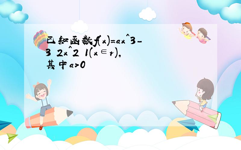 已知函数f(x)=ax^3-3 2x^2 1(x∈r),其中a>0