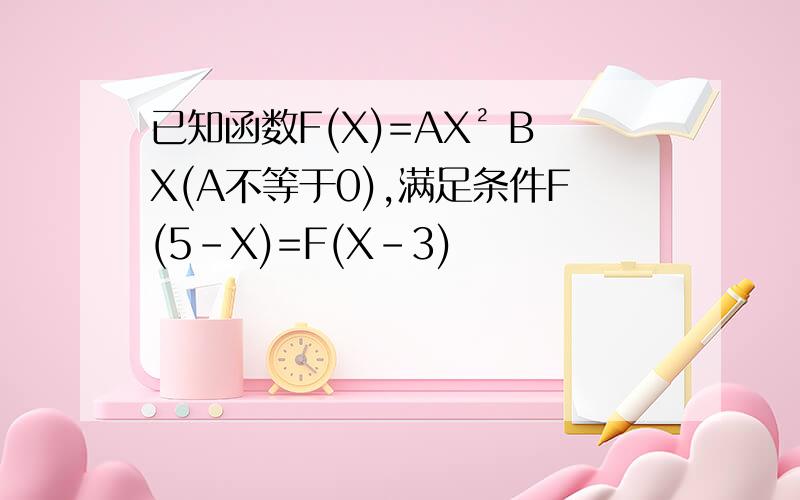 已知函数F(X)=AX² BX(A不等于0),满足条件F(5-X)=F(X-3)