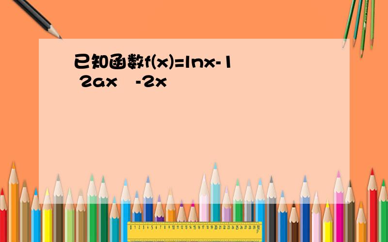 已知函数f(x)=lnx-1 2ax²-2x