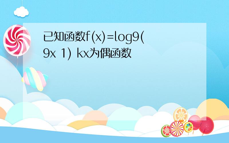 已知函数f(x)=log9(9x 1) kx为偶函数