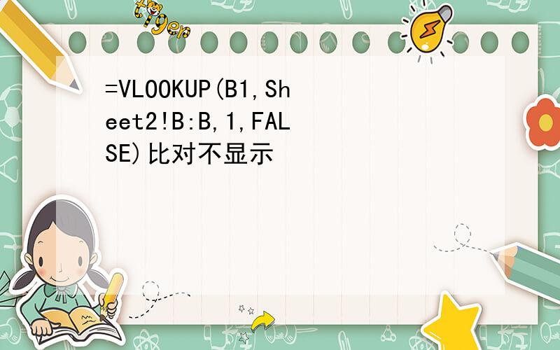 =VLOOKUP(B1,Sheet2!B:B,1,FALSE)比对不显示