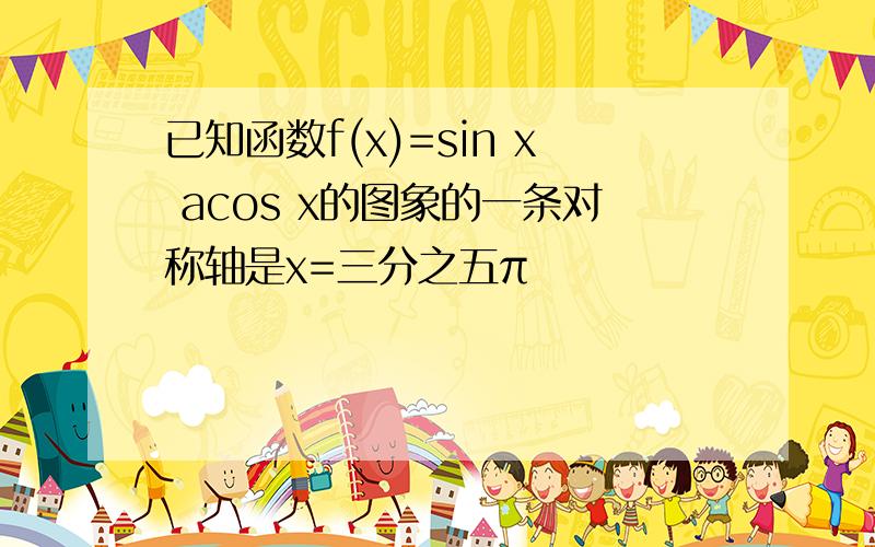 已知函数f(x)=sin x acos x的图象的一条对称轴是x=三分之五π