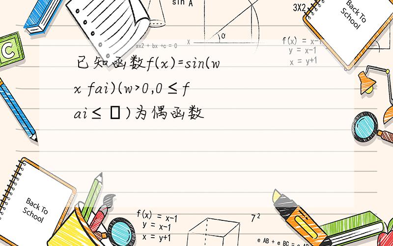 已知函数f(x)=sin(wx fai)(w>0,0≤fai≤π)为偶函数