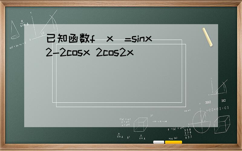 已知函数f(x)=sinx^2-2cosx 2cos2x