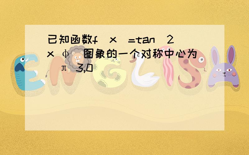 已知函数f(x)=tan(2x φ)图象的一个对称中心为(π 3,0)