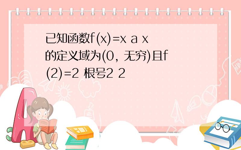 已知函数f(x)=x a x的定义域为(0, 无穷)且f(2)=2 根号2 2