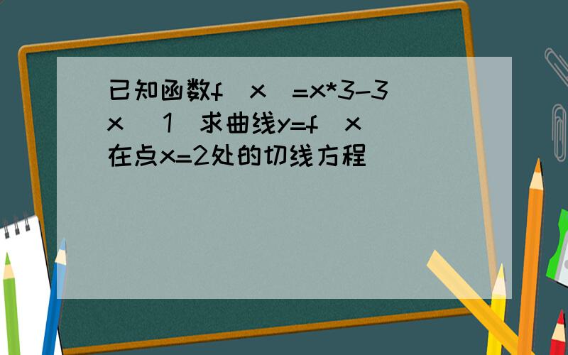 已知函数f(x)=x*3-3x (1)求曲线y=f(x)在点x=2处的切线方程