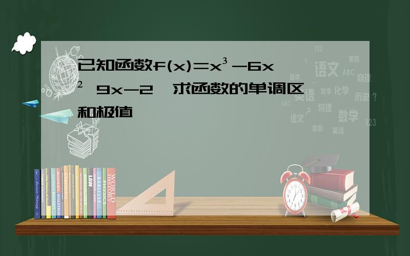 已知函数f(x)=x³-6x² 9x-2,求函数的单调区和极值