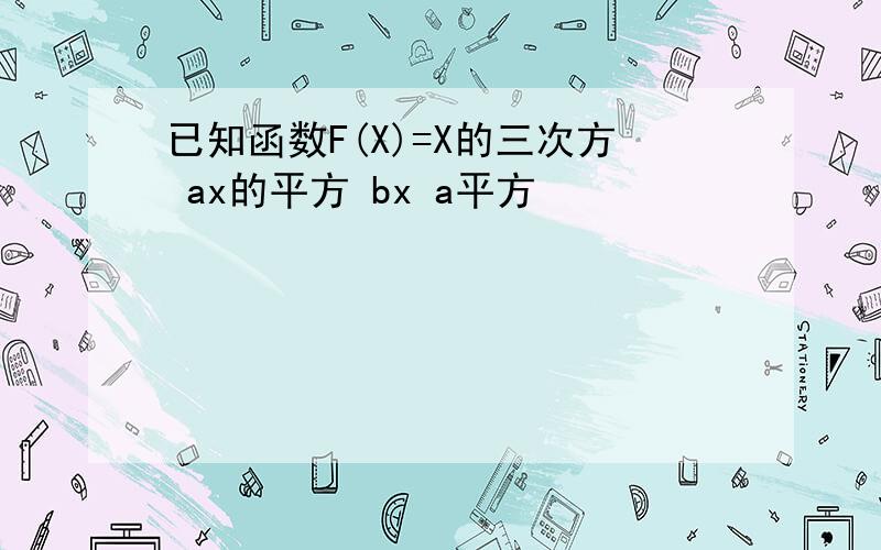 已知函数F(X)=X的三次方 ax的平方 bx a平方