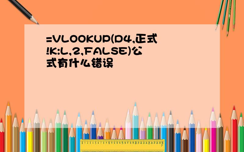 =VLOOKUP(D4,正式!K:L,2,FALSE)公式有什么错误