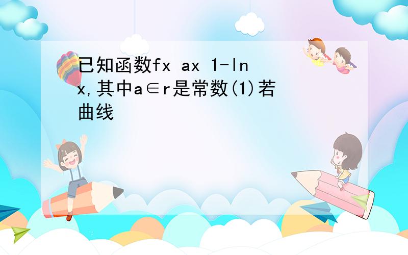 已知函数fx ax 1-lnx,其中a∈r是常数(1)若曲线