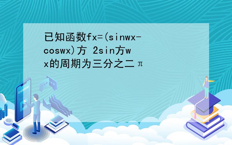 已知函数fx=(sinwx-coswx)方 2sin方wx的周期为三分之二π