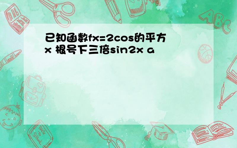 已知函数fx=2cos的平方x 根号下三倍sin2x a