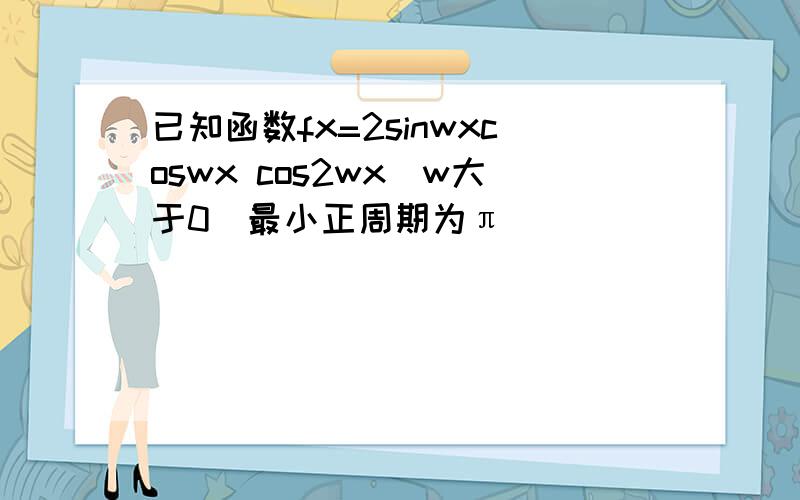 已知函数fx=2sinwxcoswx cos2wx(w大于0)最小正周期为π