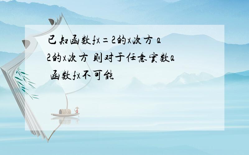 已知函数fx=2的x次方 a2的x次方 则对于任意实数a 函数fx不可能