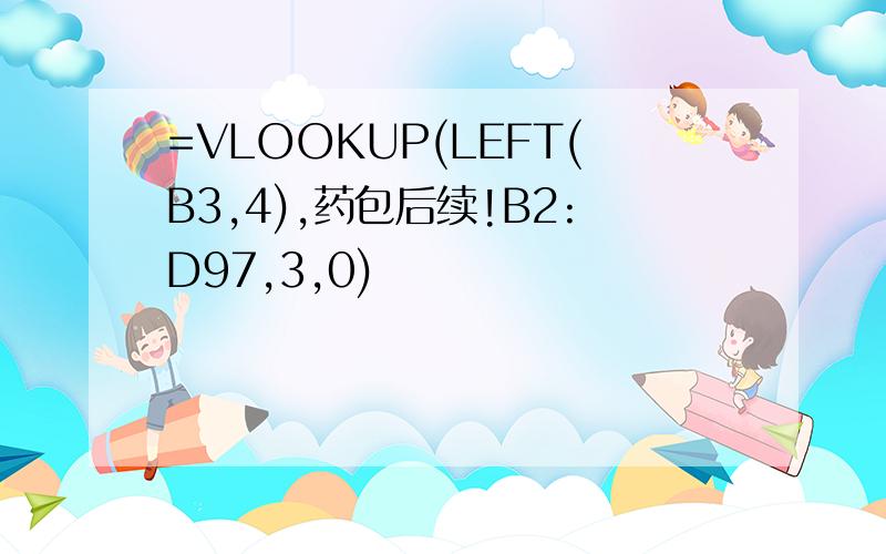 =VLOOKUP(LEFT(B3,4),药包后续!B2:D97,3,0)