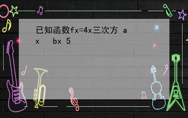 已知函数fx=4x三次方 ax² bx 5