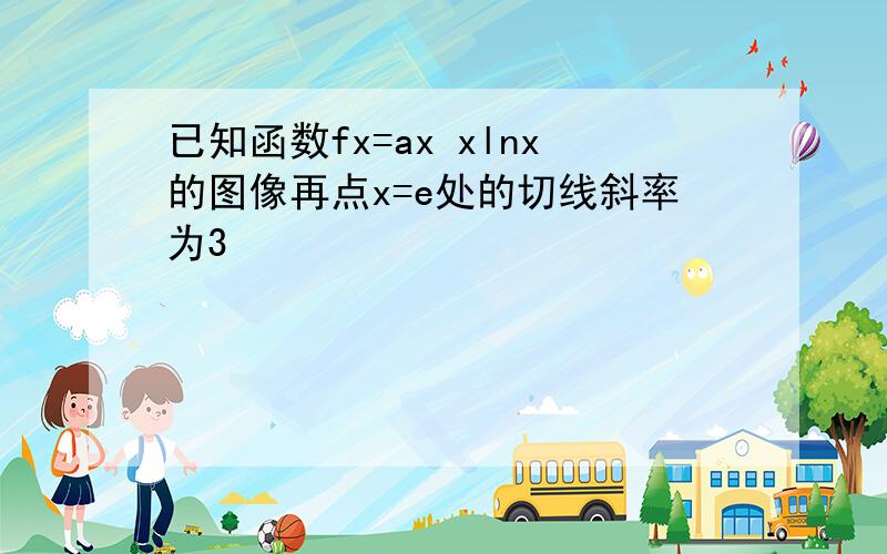 已知函数fx=ax xlnx的图像再点x=e处的切线斜率为3