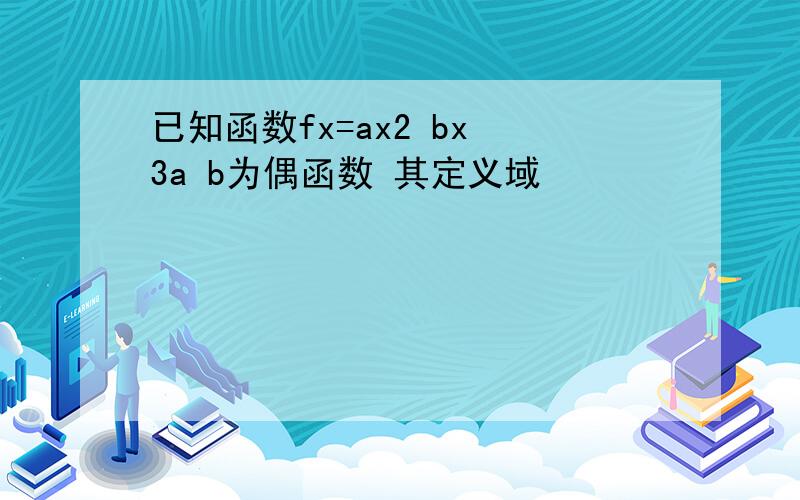 已知函数fx=ax2 bx 3a b为偶函数 其定义域