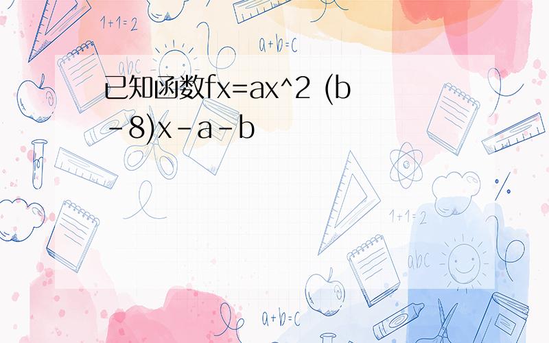 已知函数fx=ax^2 (b-8)x-a-b