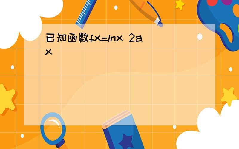 已知函数fx=lnx 2a x