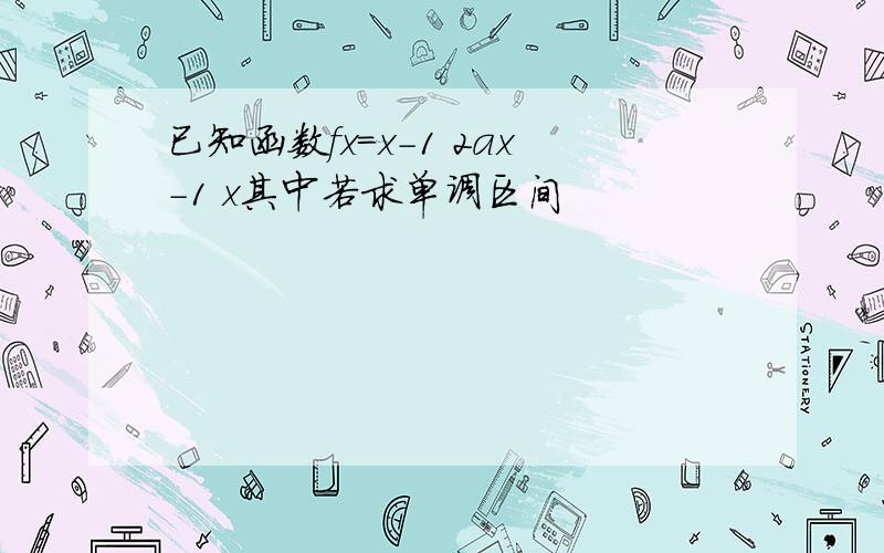 已知函数fx=x-1 2ax-1 x其中若求单调区间