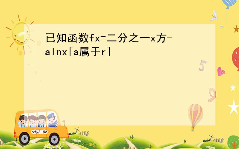 已知函数fx=二分之一x方-alnx[a属于r]