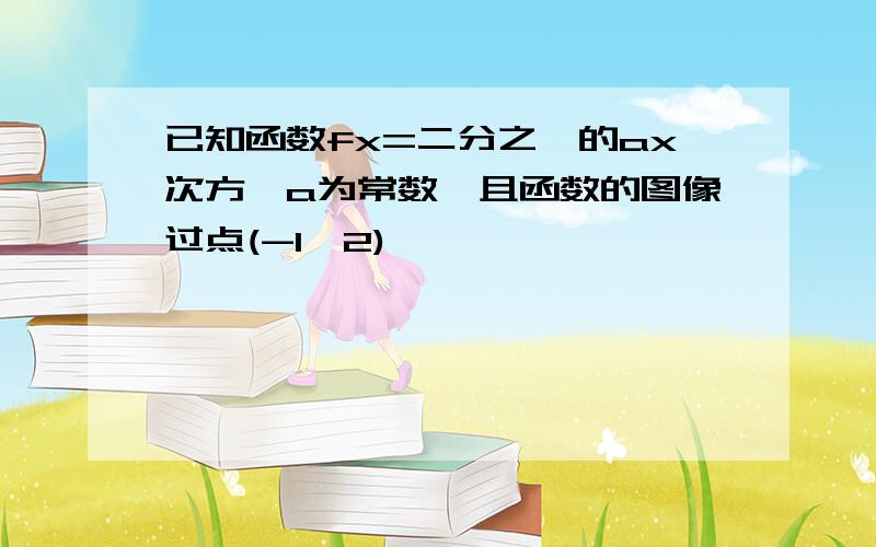 已知函数fx=二分之一的ax次方,a为常数,且函数的图像过点(-1,2)