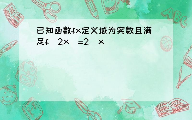 已知函数fx定义域为实数且满足f(2x)=2^x