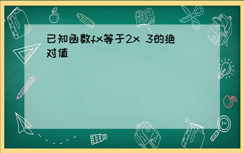 已知函数fx等于2x 3的绝对值