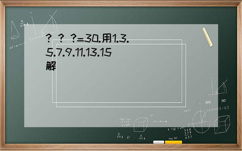 ? ? ?=30.用1.3.5.7.9.11.13.15解