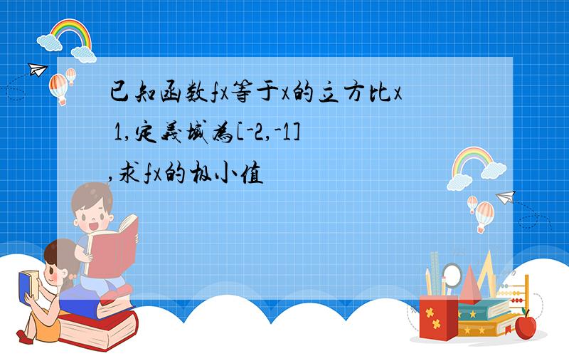 已知函数fx等于x的立方比x 1,定义域为[-2,-1],求fx的极小值