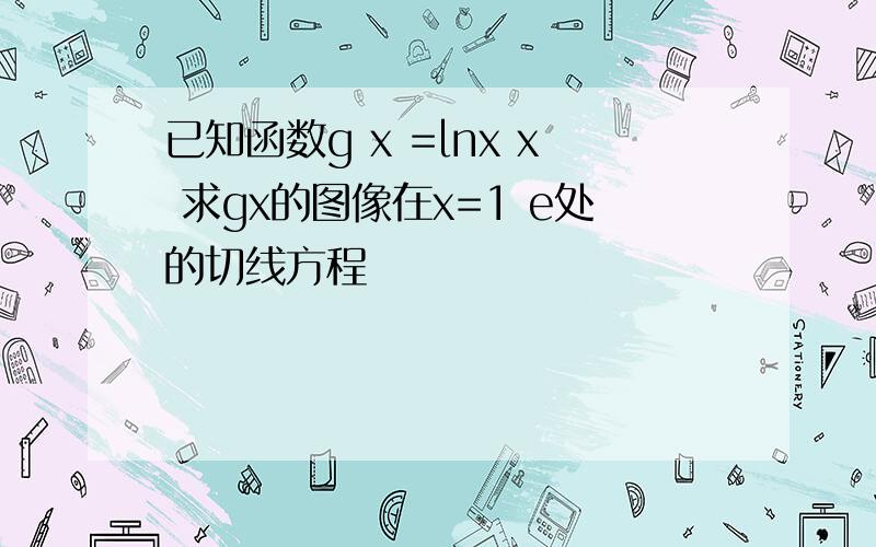 已知函数g x =lnx x 求gx的图像在x=1 e处的切线方程