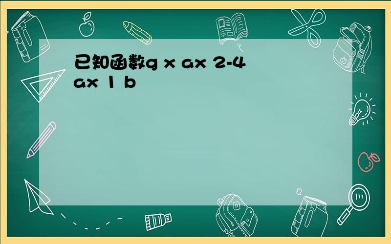 已知函数g x ax 2-4ax 1 b