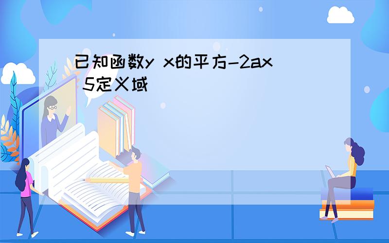 已知函数y x的平方-2ax 5定义域