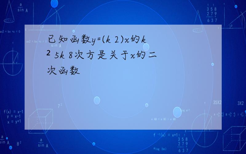 已知函数y=(k 2)x的k² 5k 8次方是关于x的二次函数