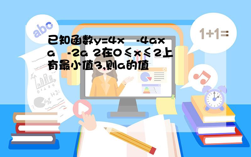 已知函数y=4x²-4ax a²-2a 2在0≤x≤2上有最小值3,则a的值