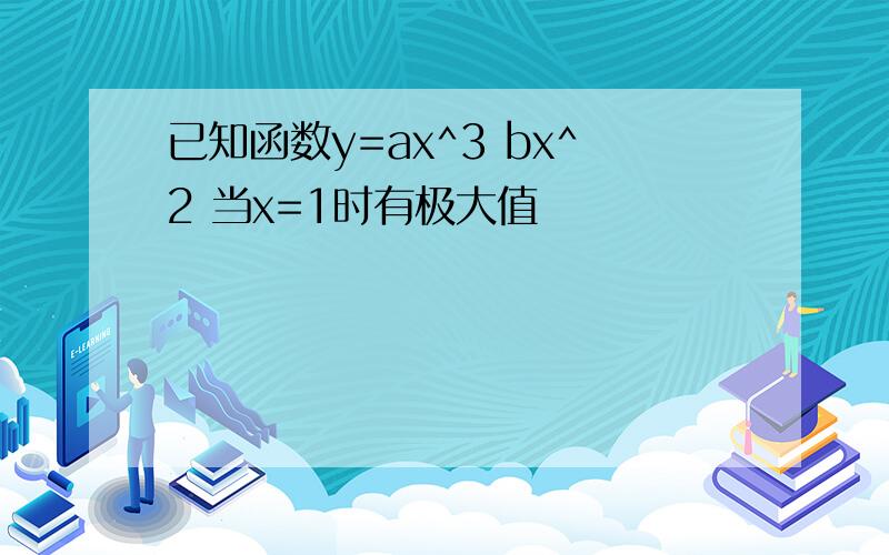 已知函数y=ax^3 bx^2 当x=1时有极大值